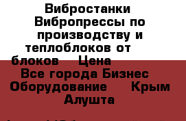 Вибростанки, Вибропрессы по производству и теплоблоков от 1000 блоков. › Цена ­ 550 000 - Все города Бизнес » Оборудование   . Крым,Алушта